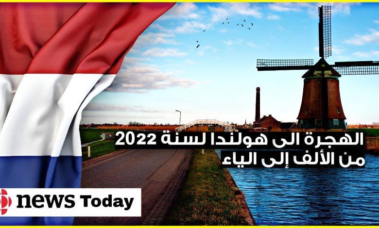 الهجرة إلى هولندا عن طريق العمل والدراسة وغيرها من الطرق الشرعية والحصول على التأشيرة 2022
