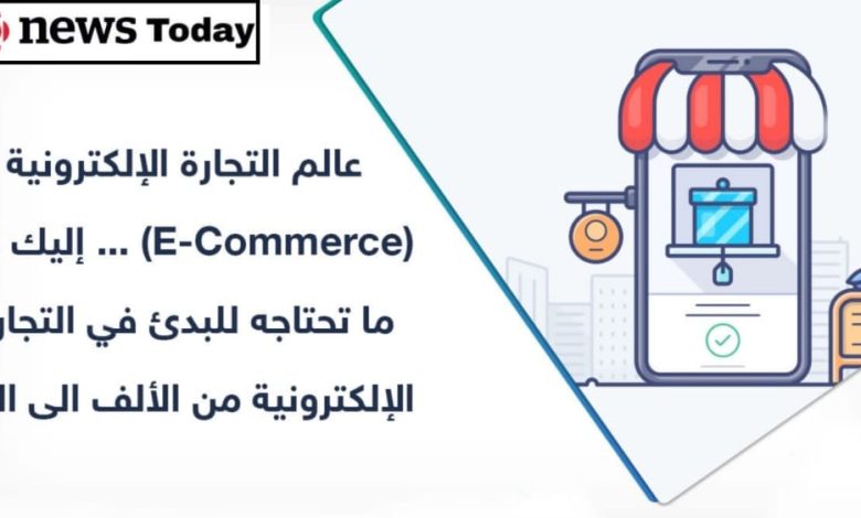 إليك كل ما تريد معرفته عن التجارة الإلكترونية E-Commerce